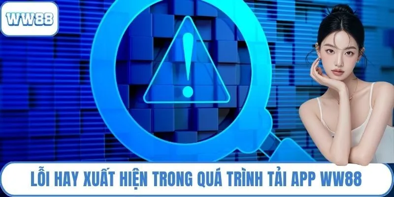 Lỗi hay xuất hiện trong quá trình tải App WW88